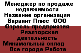 Менеджер по продаже недвижимости › Название организации ­ Вариант Плюс, ООО › Отрасль предприятия ­ Риэлторская деятельность › Минимальный оклад ­ 1 - Все города Работа » Вакансии   . Адыгея респ.,Адыгейск г.